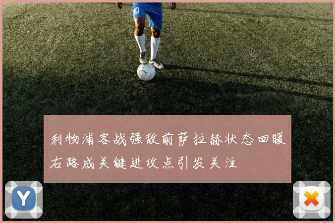 利物浦客战强敌前萨拉赫状态回暖右路成关键进攻点引发关注